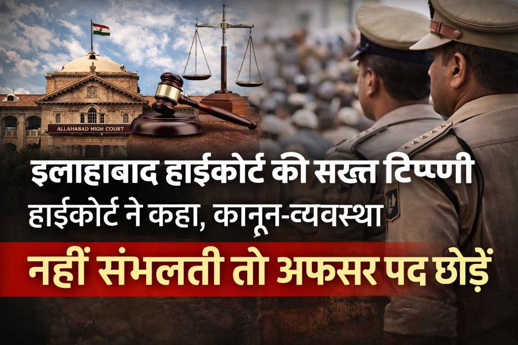 इलाहाबाद हाईकोर्ट की सख्त टिप्पणी: हाईकोर्ट ने कहा, कानून-व्यवस्था नहीं संभलती तो अफसर पद छोड़ें