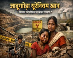 जादूगोड़ा यूरेनियम खान: विकास की कीमत या मानव त्रासदी?